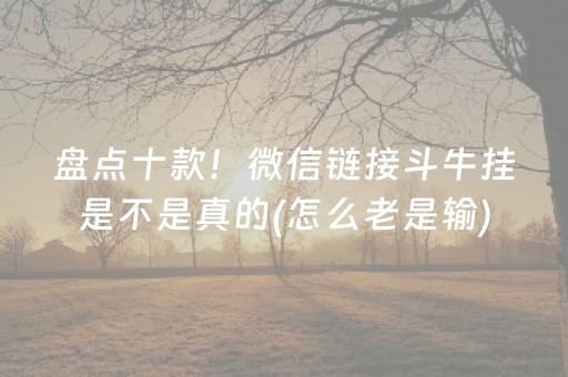 盘点十款！微信链接斗牛挂是不是真的(怎么老是输)