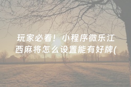 玩家必看！小程序微乐江西麻将怎么设置能有好牌(为什么牌一直很差)