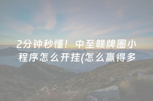 2分钟秒懂！中至赣牌圈小程序怎么开挂(怎么赢得多)