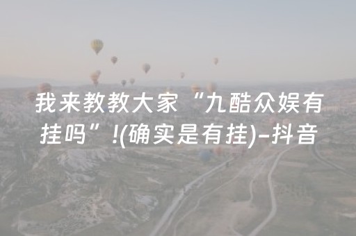 我来教教大家“九酷众娱有挂吗”!(确实是有挂)-抖音