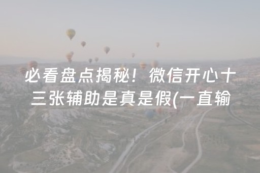 必看盘点揭秘！微信开心十三张辅助是真是假(一直输怎么办)