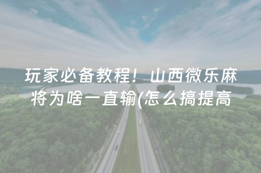 玩家必备教程！山西微乐麻将为啥一直输(怎么搞提高胜率)