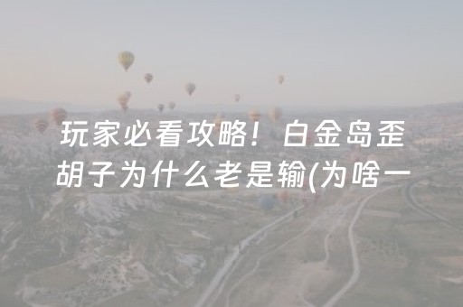 玩家必看攻略！白金岛歪胡子为什么老是输(为啥一直输)