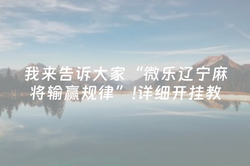 我来告诉大家“微乐辽宁麻将输赢规律”!详细开挂教程-抖音
