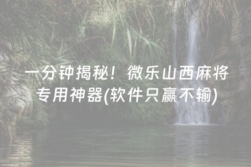 一分钟揭秘！微乐山西麻将专用神器(软件只赢不输)