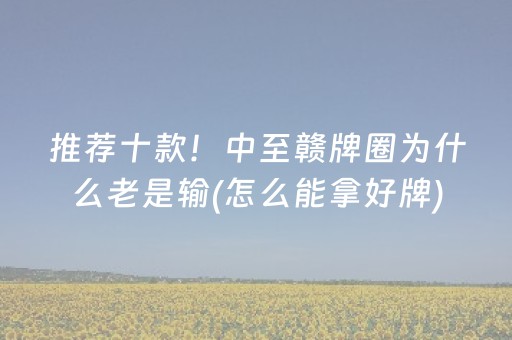 推荐十款！中至赣牌圈为什么老是输(怎么能拿好牌)