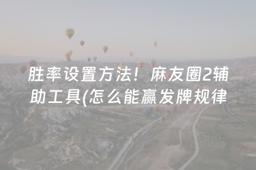 胜率设置方法！麻友圈2辅助工具(怎么能赢发牌规律)