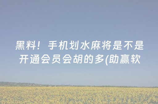 黑料！手机划水麻将是不是开通会员会胡的多(助赢软件有规律吗)