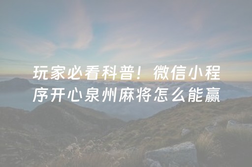 玩家必看科普！微信小程序开心泉州麻将怎么能赢(赢的技巧系统规律)