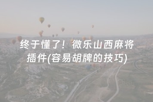 终于懂了！微乐山西麻将插件(容易胡牌的技巧)