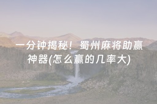 一分钟揭秘！蜀州麻将助赢神器(怎么赢的几率大)