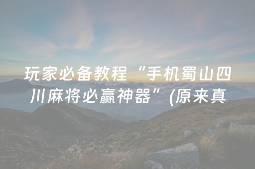 玩家必备教程“手机蜀山四川麻将必赢神器”(原来真的有挂)-抖音