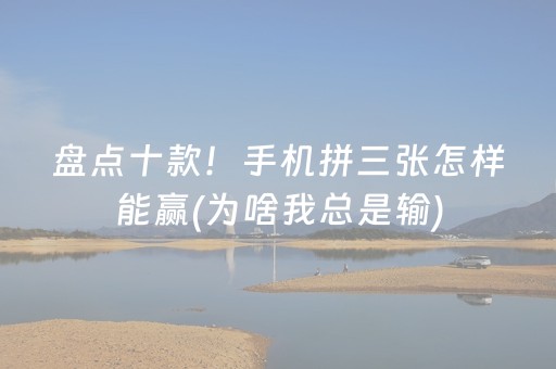 盘点十款！手机拼三张怎样能赢(为啥我总是输)