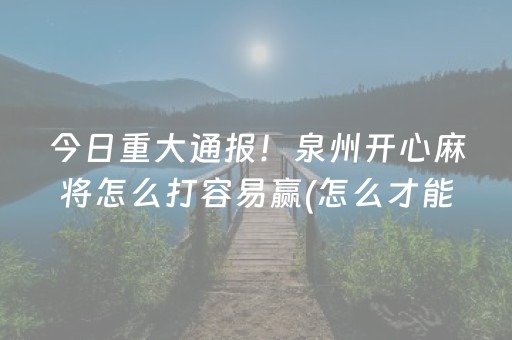 今日重大通报！泉州开心麻将怎么打容易赢(怎么才能赢得多)