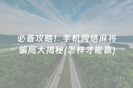 必备攻略！手机网络麻将骗局大揭秘(怎样才能赢)