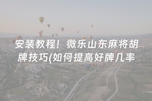 安装教程！微乐山东麻将胡牌技巧(如何提高好牌几率)
