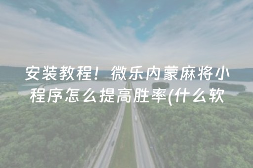 安装教程！微乐内蒙麻将小程序怎么提高胜率(什么软件可以赢)