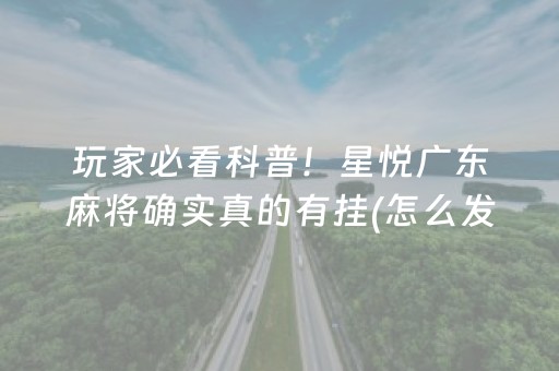 玩家必看科普！星悦广东麻将确实真的有挂(怎么发好牌)