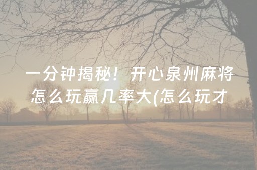 一分钟揭秘！开心泉州麻将怎么玩赢几率大(怎么玩才能赢)