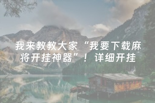 我来教教大家“我要下载麻将开挂神器”！详细开挂教程（确实真的有挂)-抖音