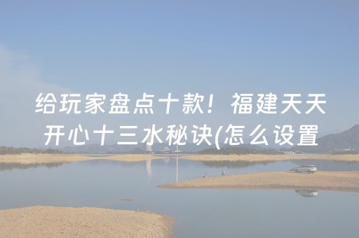 给玩家盘点十款！福建天天开心十三水秘诀(怎么设置才能赢)