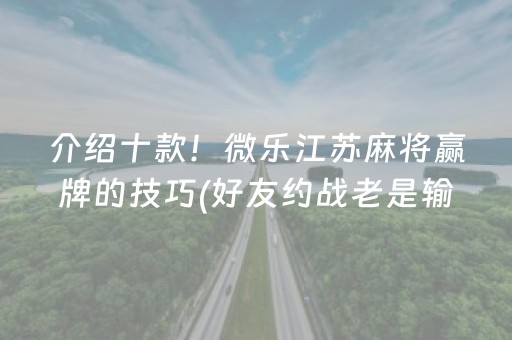 介绍十款！微乐江苏麻将赢牌的技巧(好友约战老是输)