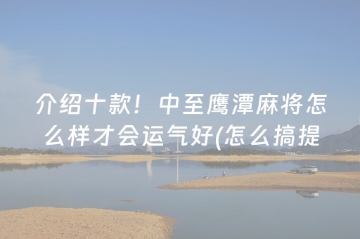 介绍十款！中至鹰潭麻将怎么样才会运气好(怎么搞提高胜率)