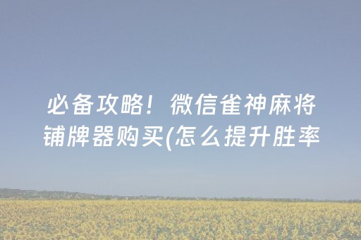 必备攻略！微信雀神麻将铺牌器购买(怎么提升胜率)