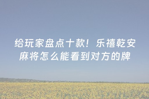 给玩家盘点十款！乐禧乾安麻将怎么能看到对方的牌(怎么才可以赢)