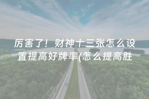 厉害了！财神十三张怎么设置提高好牌率(怎么提高胜率)