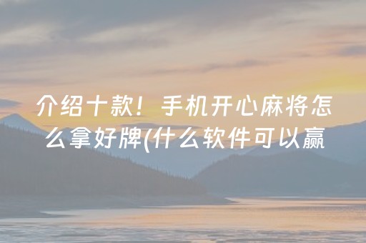介绍十款！手机开心麻将怎么拿好牌(什么软件可以赢)