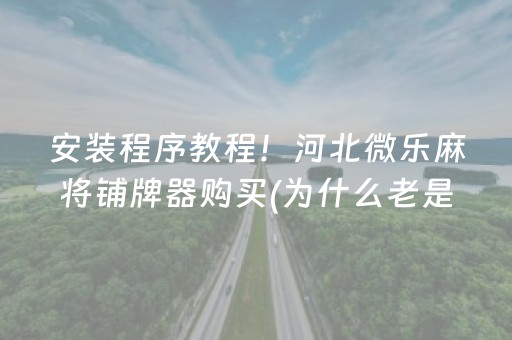 安装程序教程！河北微乐麻将铺牌器购买(为什么老是输)