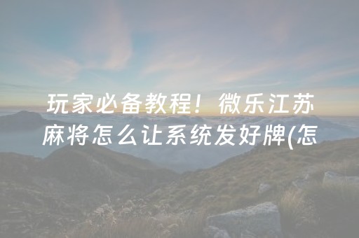 玩家必备教程！微乐江苏麻将怎么让系统发好牌(怎么样来好牌)