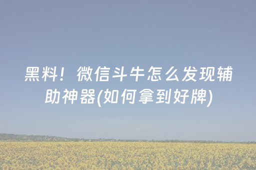 黑料！微信斗牛怎么发现辅助神器(如何拿到好牌)