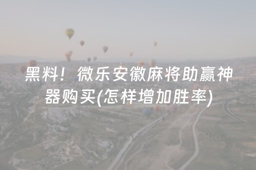 黑料！微乐安徽麻将助赢神器购买(怎样增加胜率)