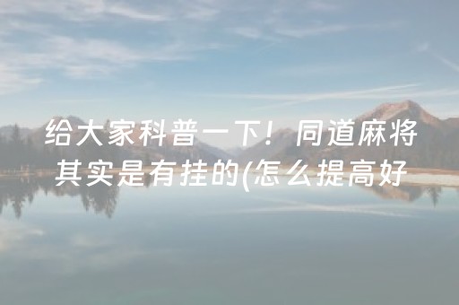 给大家科普一下！同道麻将其实是有挂的(怎么提高好牌几率)
