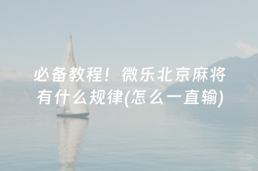 必备教程！微乐北京麻将有什么规律(怎么一直输)