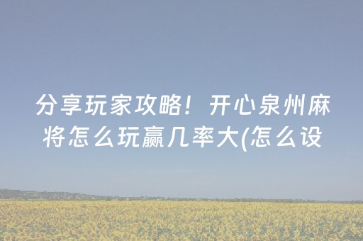 分享玩家攻略！开心泉州麻将怎么玩赢几率大(怎么设置胡牌)