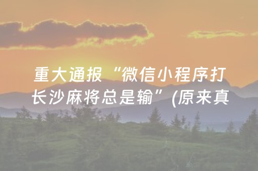 重大通报“微信小程序打长沙麻将总是输”(原来真的有挂)-抖音