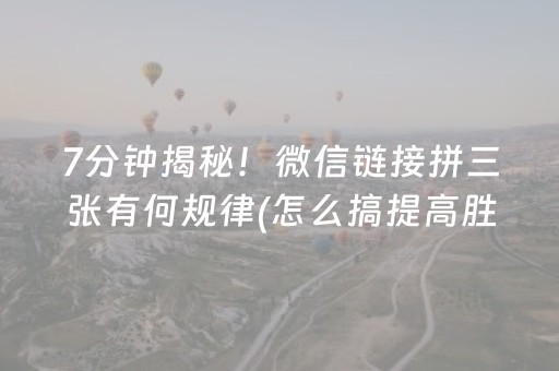 7分钟揭秘！微信链接拼三张有何规律(怎么搞提高胜率)