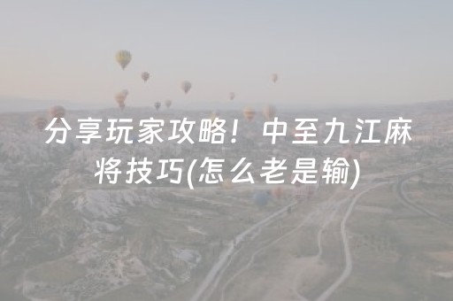 分享玩家攻略！中至九江麻将技巧(怎么老是输)