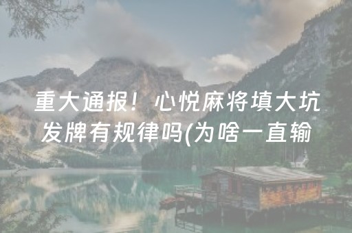 重大通报！心悦麻将填大坑发牌有规律吗(为啥一直输)