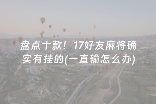 盘点十款！17好友麻将确实有挂的(一直输怎么办)