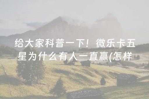 给大家科普一下！微乐卡五星为什么有人一直赢(怎样设置好牌)