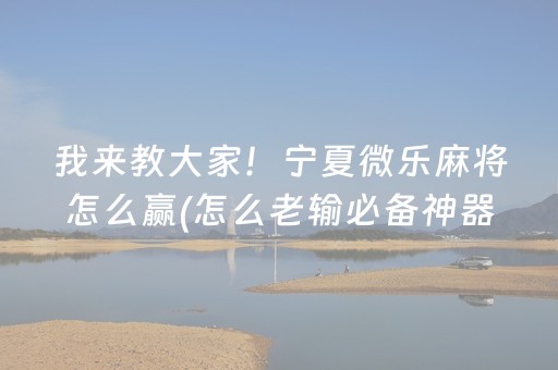 我来教大家！宁夏微乐麻将怎么赢(怎么老输必备神器)