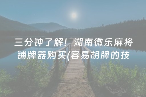 三分钟了解！湖南微乐麻将铺牌器购买(容易胡牌的技巧)