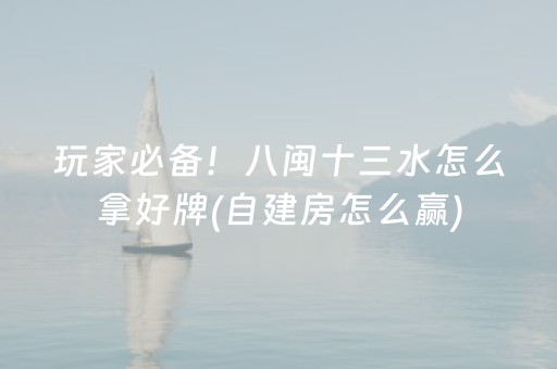 玩家必备！八闽十三水怎么拿好牌(自建房怎么赢)