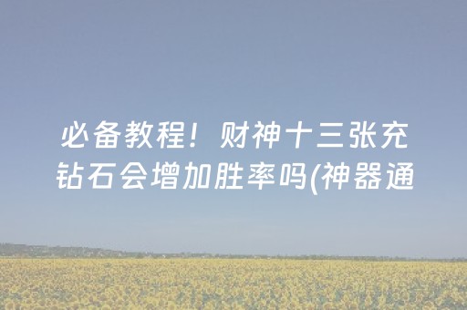 必备教程！财神十三张充钻石会增加胜率吗(神器通用版)