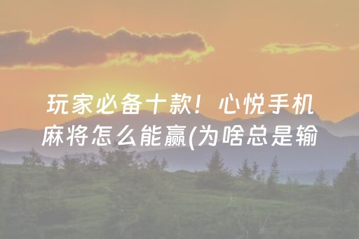 玩家必备十款！心悦手机麻将怎么能赢(为啥总是输)
