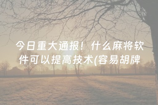 今日重大通报！什么麻将软件可以提高技术(容易胡牌的技巧)